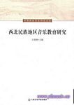 西北民族地区音乐教育研究（中国西北音乐研究丛书）